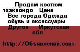 Продам костюм тхэквондо › Цена ­ 1 500 - Все города Одежда, обувь и аксессуары » Другое   . Иркутская обл.